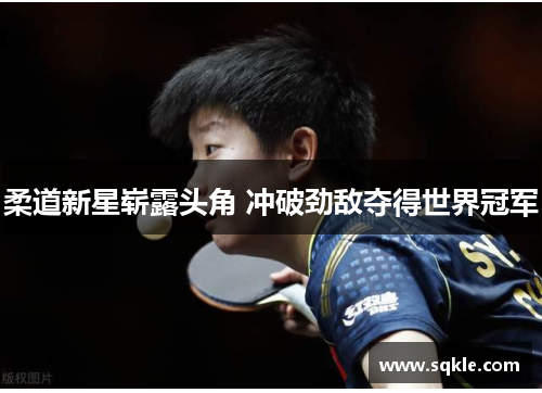 柔道新星崭露头角 冲破劲敌夺得世界冠军